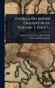 Title: Zherela Do Istoriï¿½ Ukraï¿½ny-rusy, Volume 3, Issue 1..., Author: Naukove Tovarystvo Im Shevchenka Ar