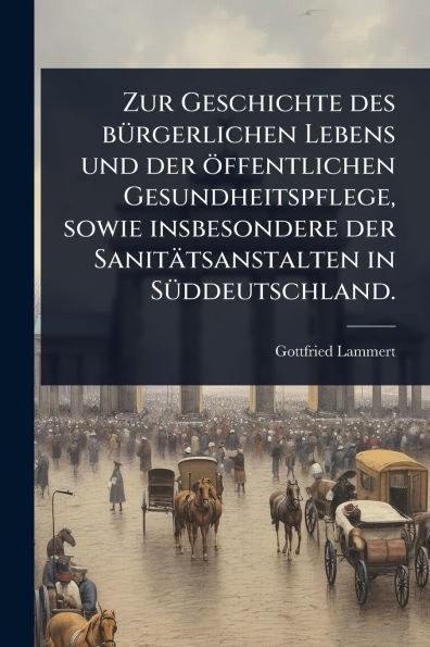 Zur Geschichte des bï¿½1/4rgerlichen Lebens und der ï¿½ffentlichen Gesundheitspflege, sowie insbesondere Sanitï¿½tsanstalten Sï¿½1/4ddeutschland.