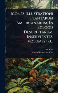 Title: Icones Illustrationi Plantarum Americanarum, In Eclogis Descriptarum, Inservientes, Volumes 1-3..., Author: M Vahl