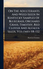 On The Adulterants And Weed Seeds In Kentucky Samples Of Bluegrass, Orchard Grass, Timothy, Red Clover And Alfalfa Seeds, Volumes 118-132