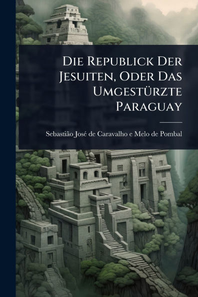 Die Republick Der Jesuiten, Oder Das Umgestï¿½1/4rzte Paraguay