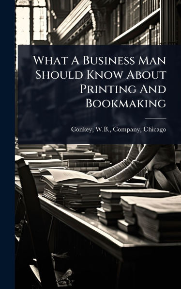What A Business Man Should Know About Printing And Bookmaking