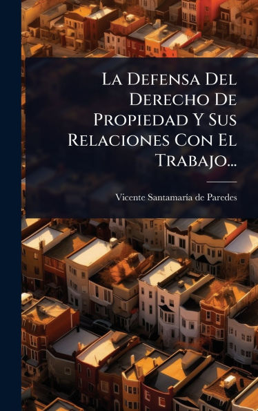 La Defensa Del Derecho De Propiedad Y Sus Relaciones Con El Trabajo...