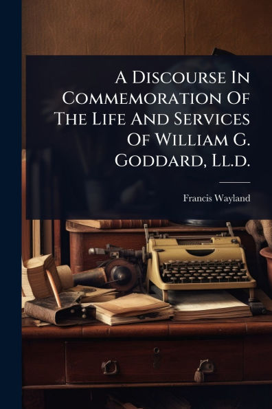 A Discourse Commemoration Of The Life And Services William G. Goddard, Ll.d.