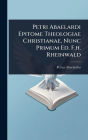 Petri Abaelardi Epitome Theologiae Christianae, Nunc Primum Ed. F.h. Rheinwald
