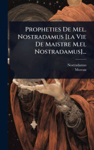 Title: Propheties De Mel. Nostradamus [la Vie De Maistre M.el Nostradamus]..., Author: Nostradamus