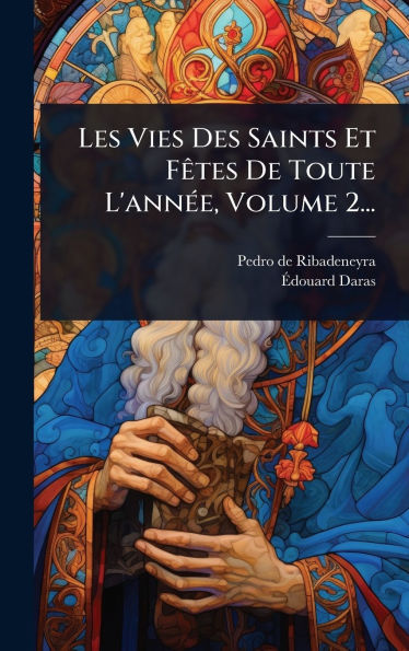 Les Vies Des Saints Et Fï¿½ates De Toute L'annï¿½(c)e, Volume 2...