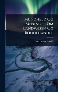 Title: Mundheld Og Meninger Om Landvï¿½]sen Og Bondehandel, Author: Jens Hansen Smidth