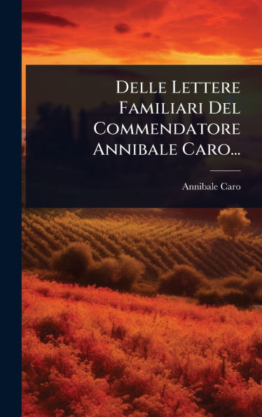 Delle Lettere Familiari Del Commendatore Annibale Caro...
