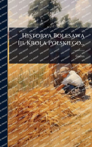 Title: Historya Bolesawa Iii. Krola Polskiego..., Author: Gallus Anonymus