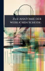 Zur Anatomie der weiblichen Scheide.