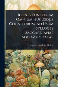 Title: Icones Fungorum Omnium Hucusque Cognitorum, Ad Usum Sylloges Saccardianae Adcommodatae, Author: Augusto Napoleone Berlese