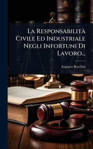Title: La Responsabilitï¿½ Civile Ed Industriale Negli Infortuni Di Lavoro..., Author: Augusto Bosellini