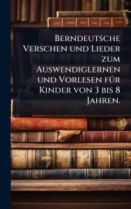 Title: Berndeutsche Verschen und Lieder zum Auswendiglernen und Vorlesen fï¿½1/4r Kinder von 3 bis 8 Jahren., Author: Anonymous
