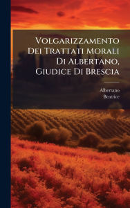 Title: Volgarizzamento Dei Trattati Morali Di Albertano, Giudice Di Brescia, Author: Albertano (Da Brescia)