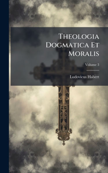 Theologia Dogmatica Et Moralis