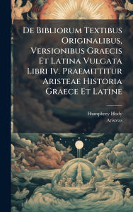 Title: De Bibliorum Textibus Originalibus, Versionibus Graecis Et Latina Vulgata Libri Iv. Praemittitur Aristeae Historia Graece Et Latine, Author: Humphrey Hody