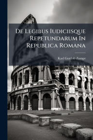 Title: De Legibus Iudiciisque Repetundarum In Republica Romana, Author: Karl Gottlob Zumpt