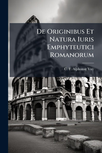 De Originibus Et Natura Iuris Emphyteutici Romanorum