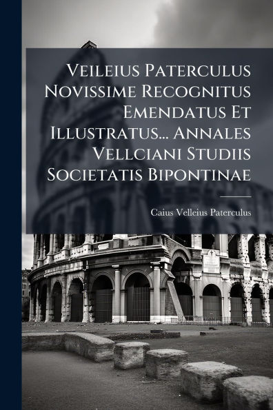 Veileius Paterculus Novissime Recognitus Emendatus Et Illustratus... Annales Vellciani Studiis Societatis Bipontinae