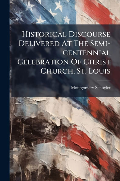 Historical Discourse Delivered At The Semi-centennial Celebration Of Christ Church, St. Louis