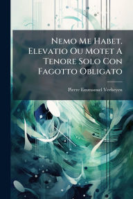 Title: Nemo Me Habet. Elevatio Ou Motet A Tenore Solo Con Fagotto Obligato, Author: Pierre Emmanuel Verheyen