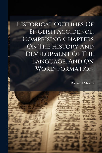 Historical Outlines Of English Accidence, Comprising Chapters On The History And Development Language, Word-formation