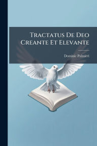 Title: Tractatus De Deo Creante Et Elevante, Author: Dominic Palmieri