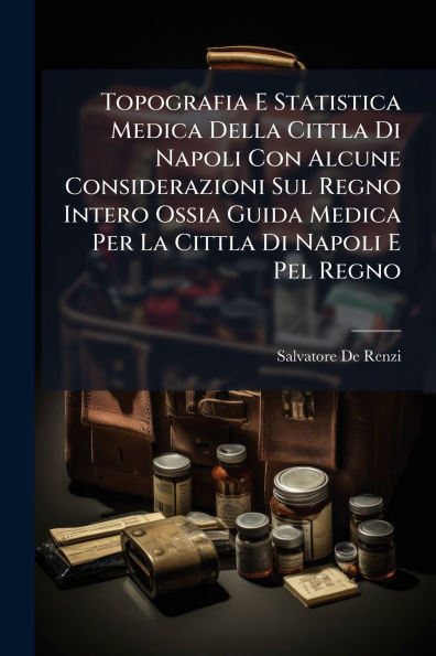 Topografia E Statistica Medica Della Cittla Di Napoli Con Alcune Considerazioni Sul Regno Intero Ossia Guida Per La Pel
