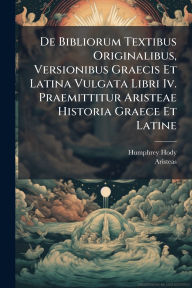 Title: De Bibliorum Textibus Originalibus, Versionibus Graecis Et Latina Vulgata Libri Iv. Praemittitur Aristeae Historia Graece Et Latine, Author: Humphrey Hody