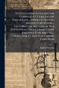 Title: Totius Latinitatis Lexicon, Consilio Et Cura Jacobi Facciolati, ... Opera Et Studio Aegidii Forcellini, ... Lucubratum Secundum 3am Editionem Cujus Curam Gessit Josephus Furlanetto, ... Correctum Et Auctum Labore Variorum, Author: Egidio Forcellini