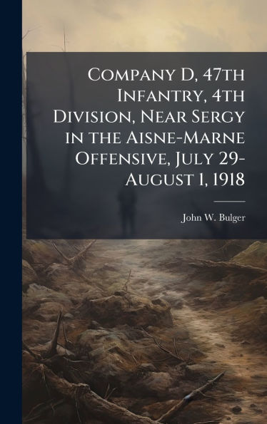 Company D, 47th Infantry, 4th Division, Near Sergy in the Aisne-Marne Offensive, July 29-August 1, 1918