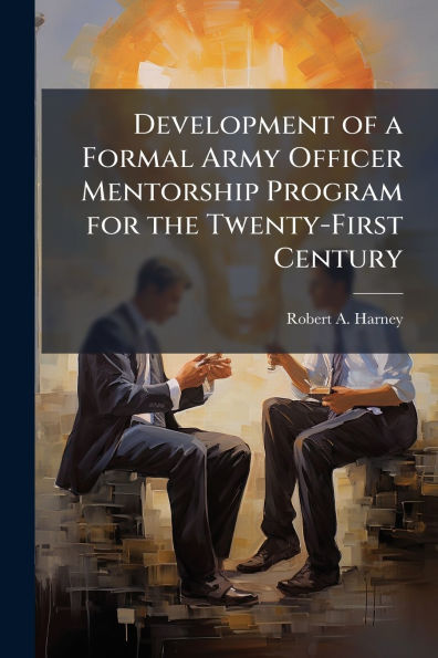 Development of a Formal Army Officer Mentorship Program for the Twenty-First Century