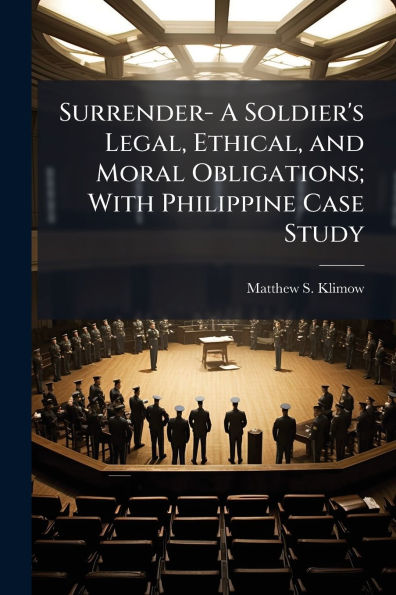 Surrender- A Soldier's Legal, Ethical, and Moral Obligations; With Philippine Case Study