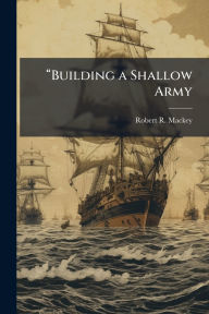 Title: ï¿½€œBuilding a Shallow Army, Author: Robert R Mackey