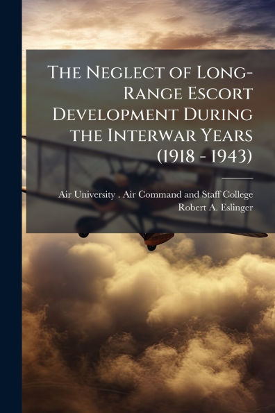 the Neglect of Long-Range Escort Development During Interwar Years (1918 - 1943)
