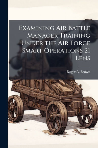 Examining Air Battle Manager Training Under the Force Smart Operations 21 Lens