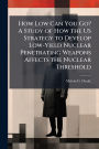How Low Can You Go? A Study of How the US Strategy to Develop Low-Yield Nuclear Penetrating Weapons Affects the Nuclear Threshold