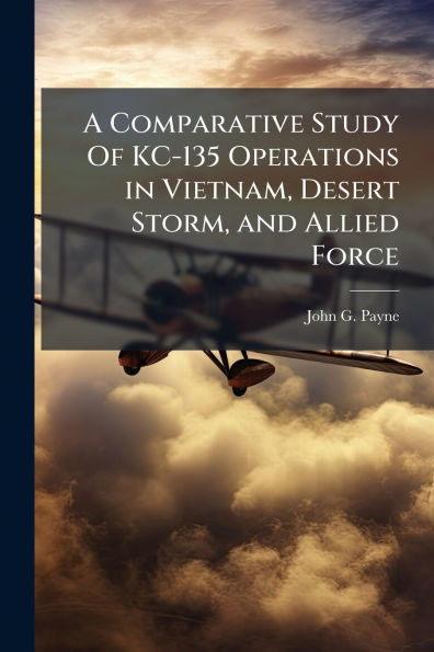 A Comparative Study Of KC-135 Operations in Vietnam, Desert Storm, and Allied Force