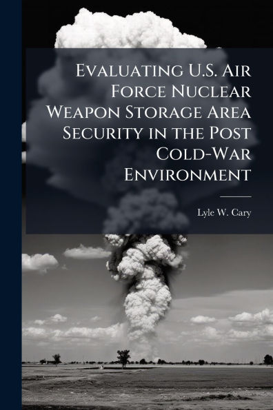 Evaluating U.S. Air Force Nuclear Weapon Storage Area Security the Post Cold-War Environment