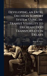 Title: Developing an Excel Decision Support System Using In-Transit Visibility to Decrease DoD Transportation Delays, Author: Brian B Stone