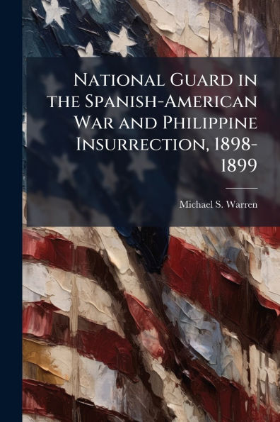 National Guard the Spanish-American War and Philippine Insurrection, 1898-1899