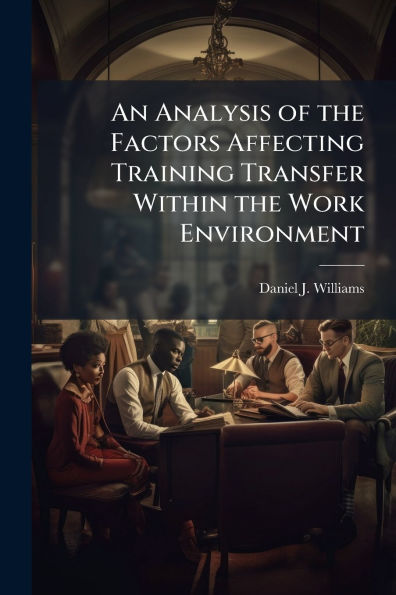 An Analysis of the Factors Affecting Training Transfer Within Work Environment