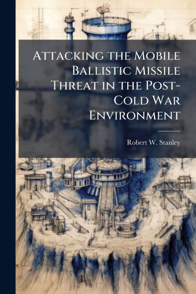Attacking the Mobile Ballistic Missile Threat Post-Cold War Environment