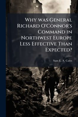 Why was General Richard O'Connor's Command Northwest Europe Less Effective Than Expected?