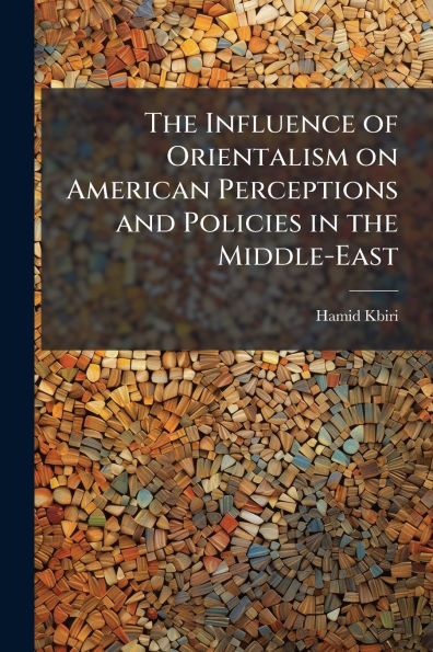 the Influence of Orientalism on American Perceptions and Policies Middle-East
