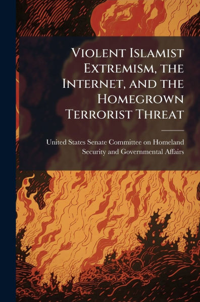 Violent Islamist Extremism, the Internet, and Homegrown Terrorist Threat