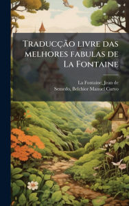 Title: Traducï¿½Ã£o livre das melhores fabulas de La Fontaine, Author: Jean de La Fontaine
