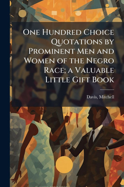 One Hundred Choice Quotations by Prominent Men and Women of the Negro Race; a Valuable Little Gift Book