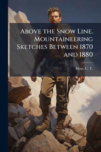 Above the Snow Line. Mountaineering Sketches Between 1870 and 1880
